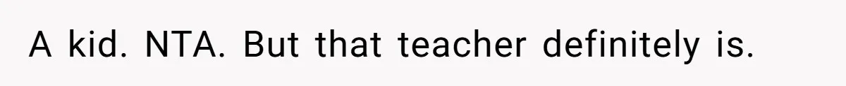 A kid. NTA. But that teacher definitely is.
