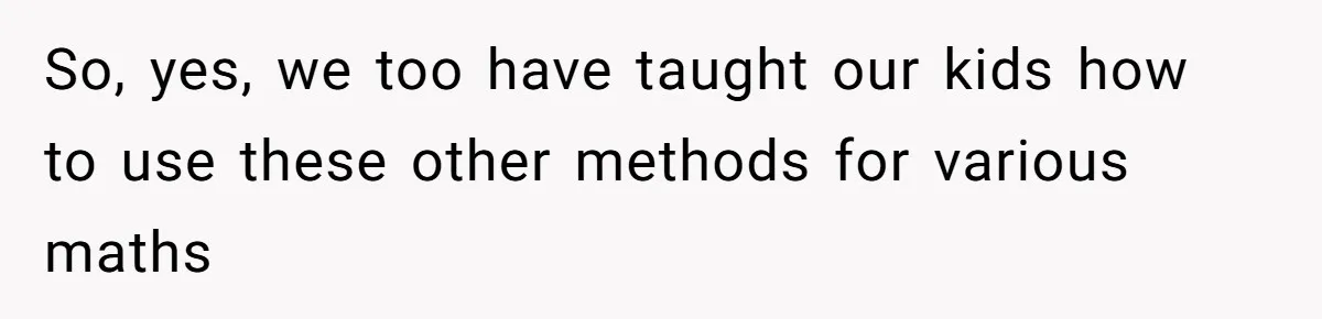 So, yes, we too have taught our kids how to use these other methods for various maths