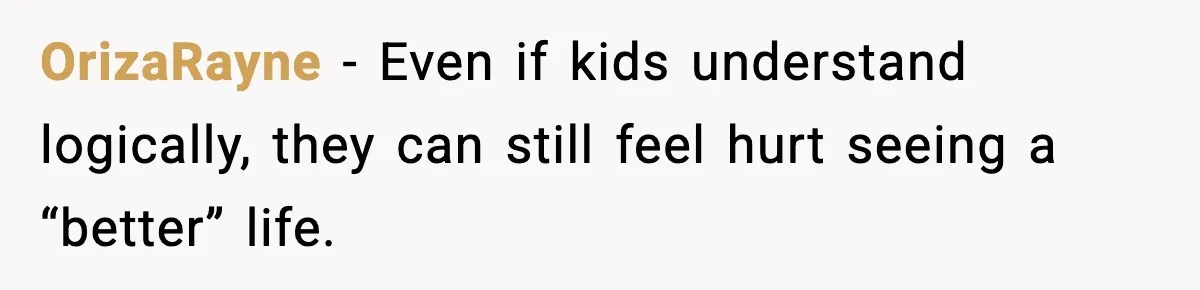 OrizaRayne - Even if kids understand logically, they can still feel hurt seeing a “better” life.
