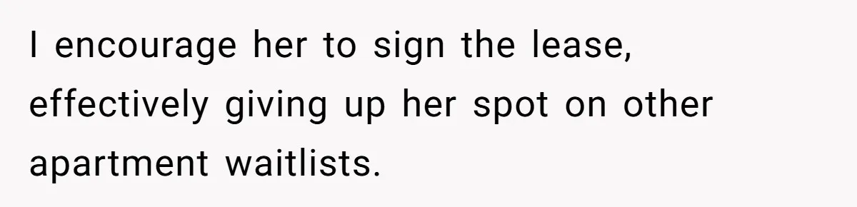 I encourage her to sign the lease, effectively giving up her spot on other apartment waitlists.
