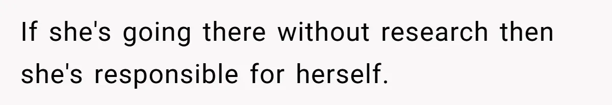 If she's going there without research then she's responsible for herself.