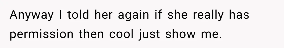 Anyway I told her again if she really has permission then cool just show me.