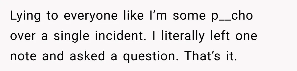 Lying to everyone like I’m some p__cho over a single incident. I literally left one note and asked a question. That’s it.