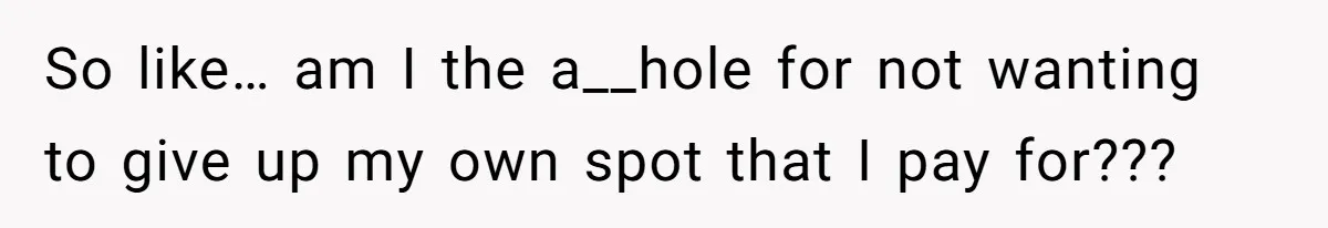 So like… am I the a__hole for not wanting to give up my own spot that I pay for???