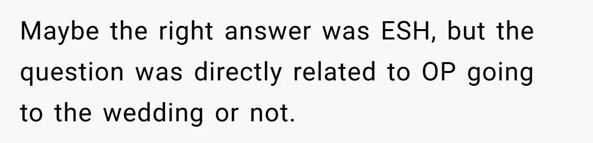 Maybe the right answer was ESH, but the question was directly related to OP going to the wedding or not.