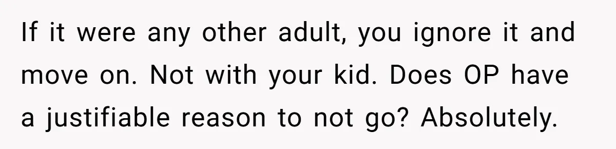 If it were any other adult, you ignore it and move on. Not with your kid. Does OP have a justifiable reason to not go? Absolutely.