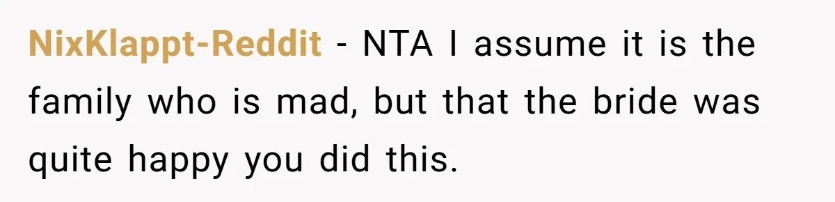 NixKlappt-Reddit − NTA I assume it is the family who is mad, but that the bride was quite happy you did this.