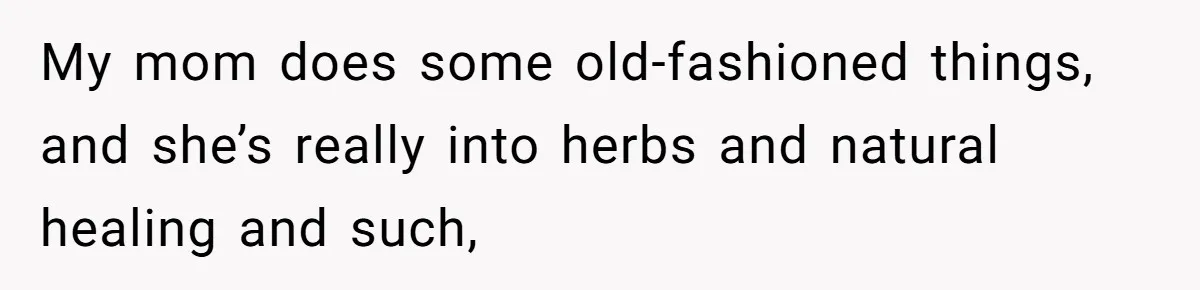 Mom Lets Grandma Use Whiskey On Baby, Husband Freaks Out And Bans Visits My mom does some old-fashioned things, and she’s really into herbs and natural healing and such,