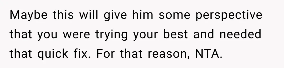 Mom Lets Grandma Use Whiskey On Baby, Husband Freaks Out And Bans Visits Maybe this will give him some perspective that you were trying your best and needed that quick fix. For that reason, NTA.