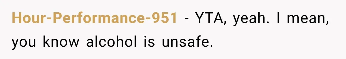 Mom Lets Grandma Use Whiskey On Baby, Husband Freaks Out And Bans Visits Hour-Performance-951 − YTA, yeah. I mean, you know alcohol is unsafe.
