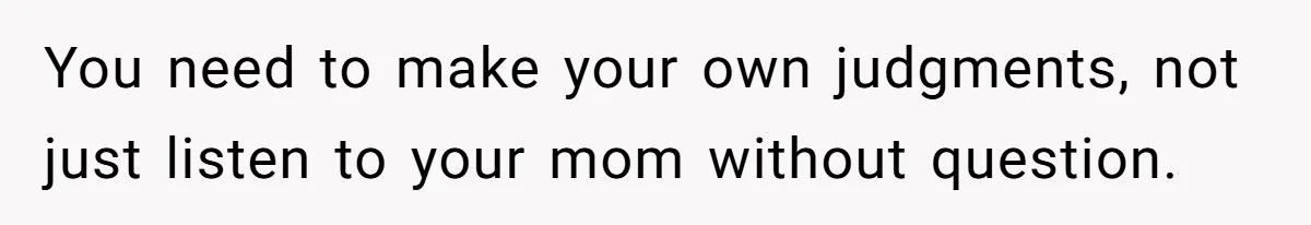 Mom Lets Grandma Use Whiskey On Baby, Husband Freaks Out And Bans Visits You need to make your own judgments, not just listen to your mom without question.