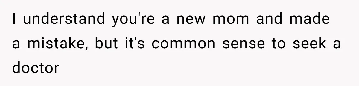 Mom Lets Grandma Use Whiskey On Baby, Husband Freaks Out And Bans Visits I understand you're a new mom and made a mistake, but it's common sense to seek a doctor