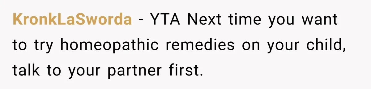Mom Lets Grandma Use Whiskey On Baby, Husband Freaks Out And Bans Visits KronkLaSworda − YTA Next time you want to try homeopathic remedies on your child, talk to your partner first.