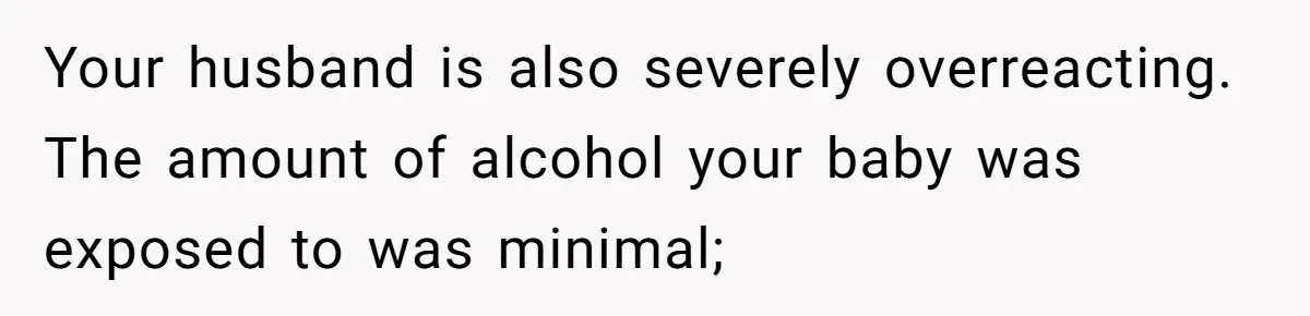 Mom Lets Grandma Use Whiskey On Baby, Husband Freaks Out And Bans Visits Your husband is also severely overreacting. The amount of alcohol your baby was exposed to was minimal;