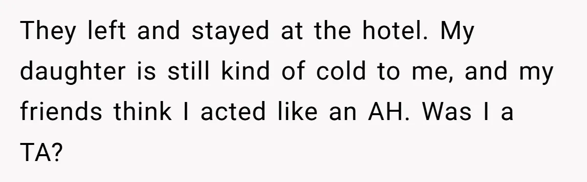 Mom Tries To Enforce Old Rules, Daughter Refuses And Chooses A Hotel Instead They left and stayed at the hotel. My daughter is still kind of cold to me, and my friends think I acted like an AH. Was I a TA?