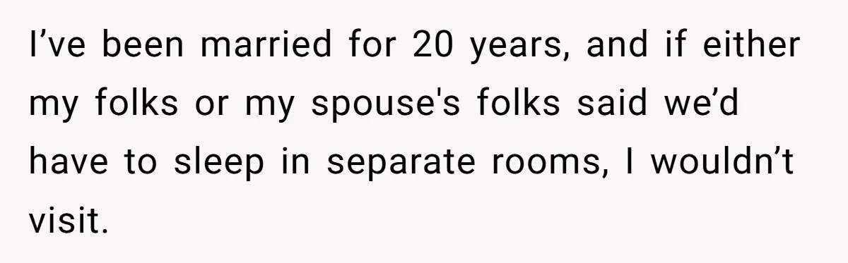Mom Tries To Enforce Old Rules, Daughter Refuses And Chooses A Hotel Instead I’ve been married for 20 years, and if either my folks or my spouse's folks said we’d have to sleep in separate rooms, I wouldn’t visit.