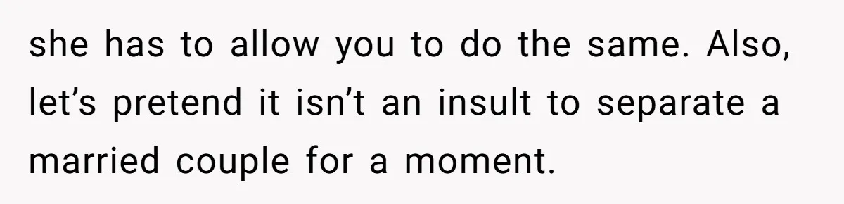 Mom Tries To Enforce Old Rules, Daughter Refuses And Chooses A Hotel Instead she has to allow you to do the same. Also, let’s pretend it isn’t an insult to separate a married couple for a moment.