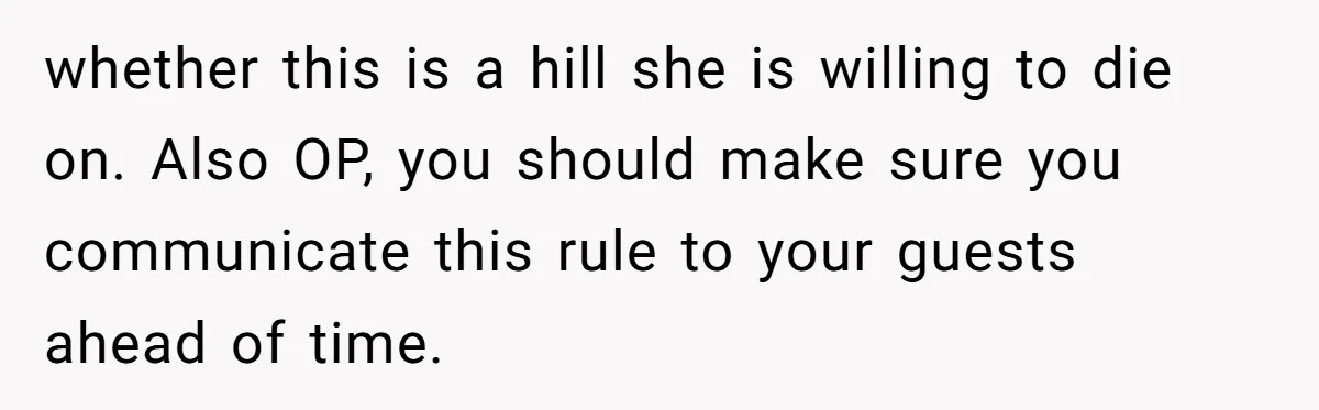 Mom Tries To Enforce Old Rules, Daughter Refuses And Chooses A Hotel Instead whether this is a hill she is willing to die on. Also OP, you should make sure you communicate this rule to your guests ahead of time.