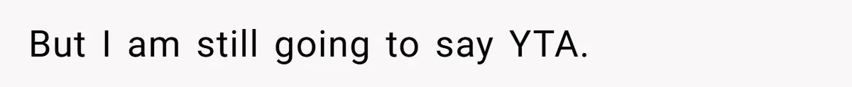 But I am still going to say YTA.