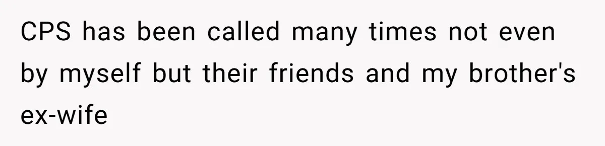 CPS has been called many times not even by myself but their friends and my brother's ex-wife