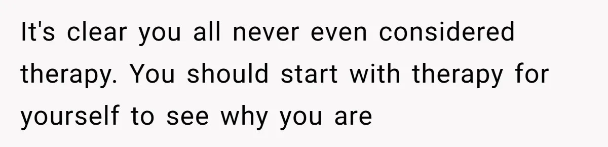 It's clear you all never even considered therapy. You should start with therapy for yourself to see why you are