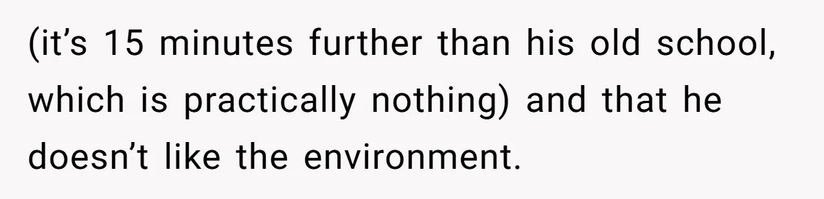 (it’s 15 minutes further than his old school, which is practically nothing) and that he doesn’t like the environment.
