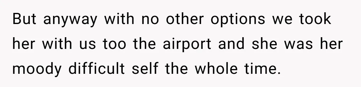 But anyway with no other options we took her with us too the airport and she was her moody difficult self the whole time.