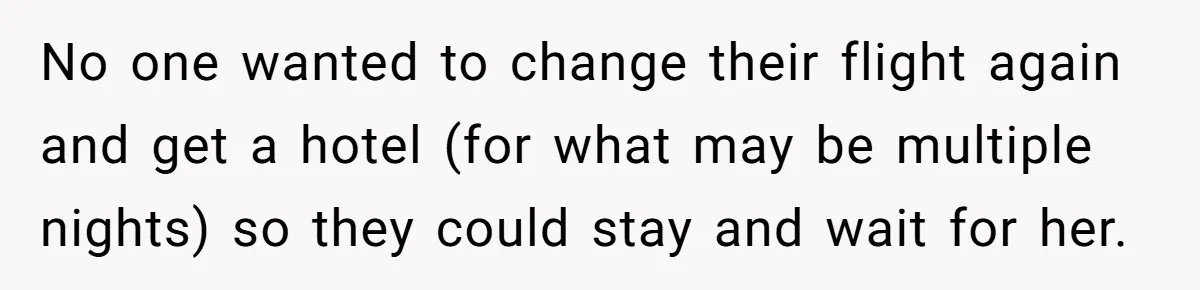 No one wanted to change their flight again and get a hotel (for what may be multiple nights) so they could stay and wait for her.