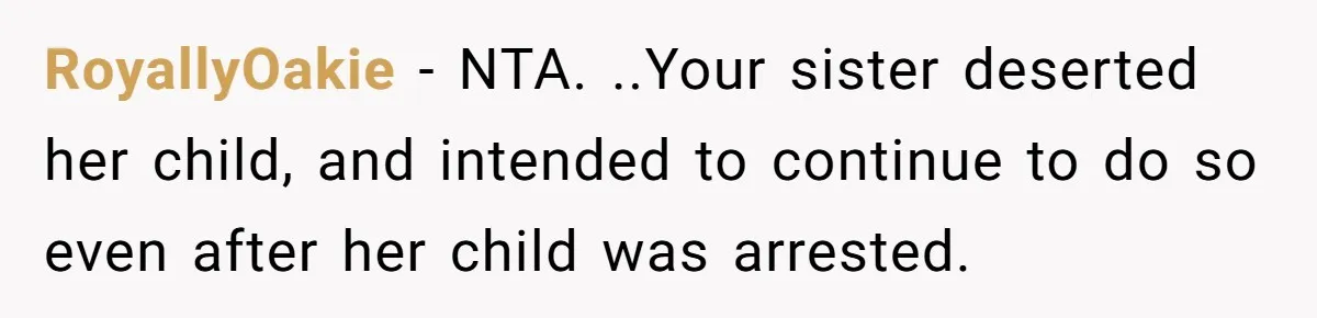 RoyallyOakie − NTA. ..Your sister deserted her child, and intended to continue to do so even after her child was arrested.