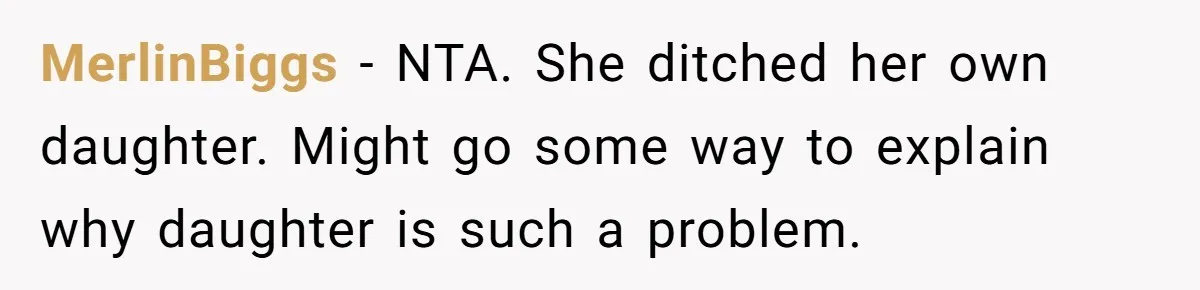 MerlinBiggs − NTA. She ditched her own daughter. Might go some way to explain why daughter is such a problem.