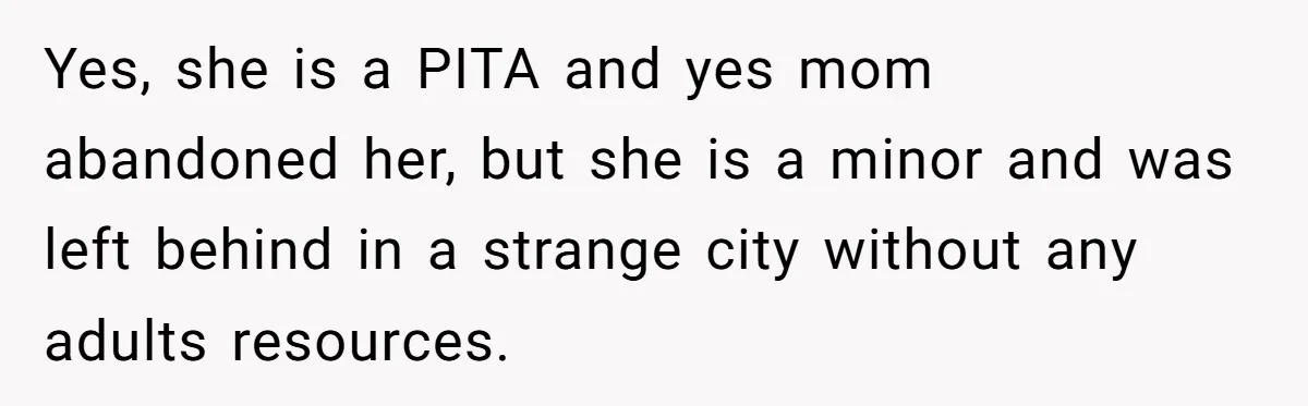 Yes, she is a PITA and yes mom abandoned her, but she is a minor and was left behind in a strange city without any adults resources.