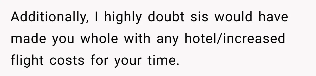Additionally, I highly doubt sis would have made you whole with any hotel/increased flight costs for your time.