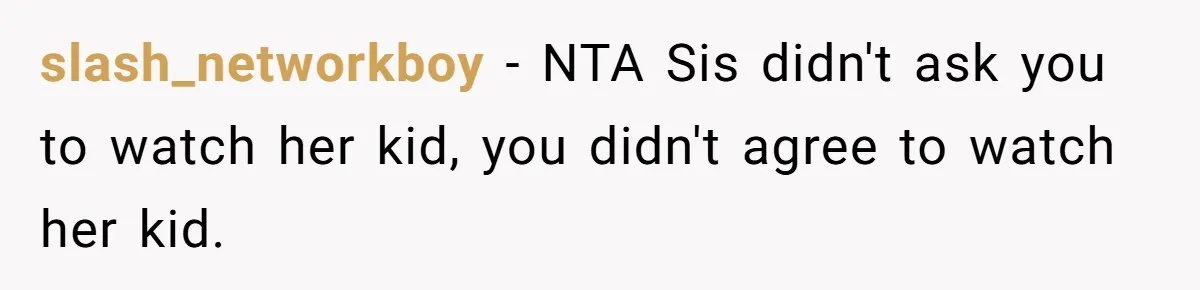 slash_networkboy − NTA Sis didn't ask you to watch her kid, you didn't agree to watch her kid.