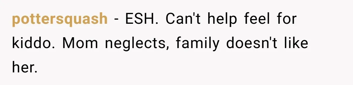pottersquash − ESH. Can't help feel for kiddo. Mom neglects, family doesn't like her.