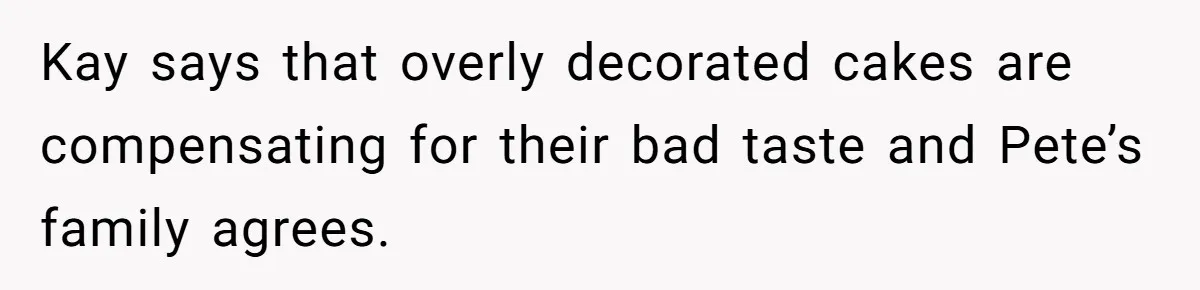 Woman Tricks Her Family Into Thinking Her Cake Pops Are Better Than SIL’s – Was She Wrong? Kay says that overly decorated cakes are compensating for their bad taste and Pete’s family agrees.