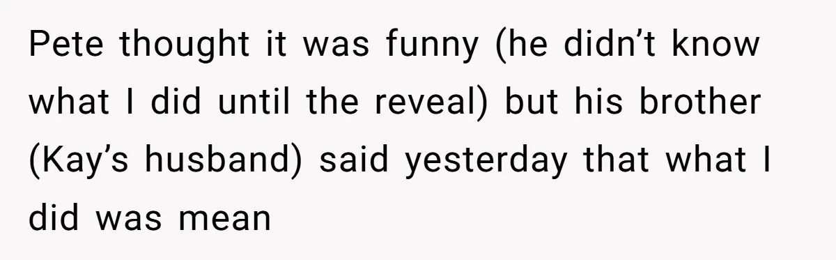 Woman Tricks Her Family Into Thinking Her Cake Pops Are Better Than SIL’s – Was She Wrong? Pete thought it was funny (he didn’t know what I did until the reveal) but his brother (Kay’s husband) said yesterday that what I did was mean