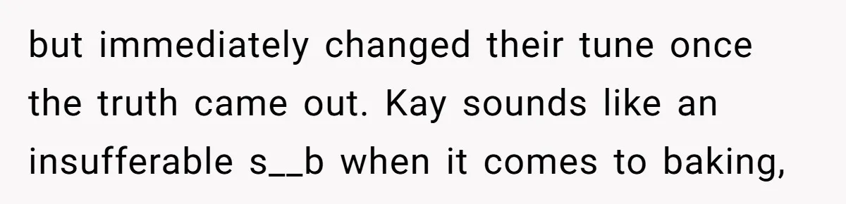Woman Tricks Her Family Into Thinking Her Cake Pops Are Better Than SIL’s – Was She Wrong? but immediately changed their tune once the truth came out. Kay sounds like an insufferable s__b when it comes to baking,