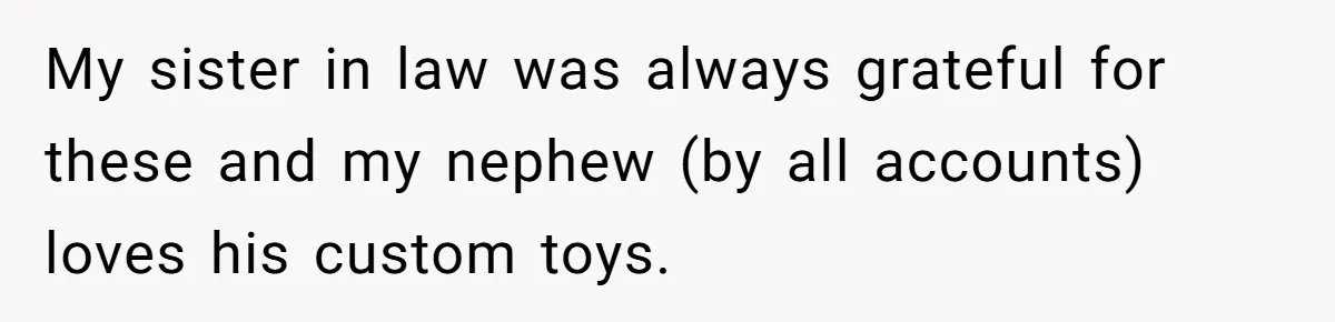 My sister in law was always grateful for these and my nephew (by all accounts) loves his custom toys.