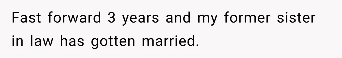 Fast forward 3 years and my former sister in law has gotten married.