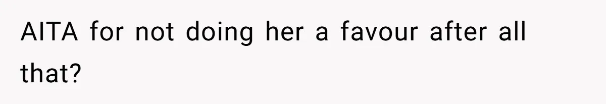 AITA for not doing her a favour after all that?