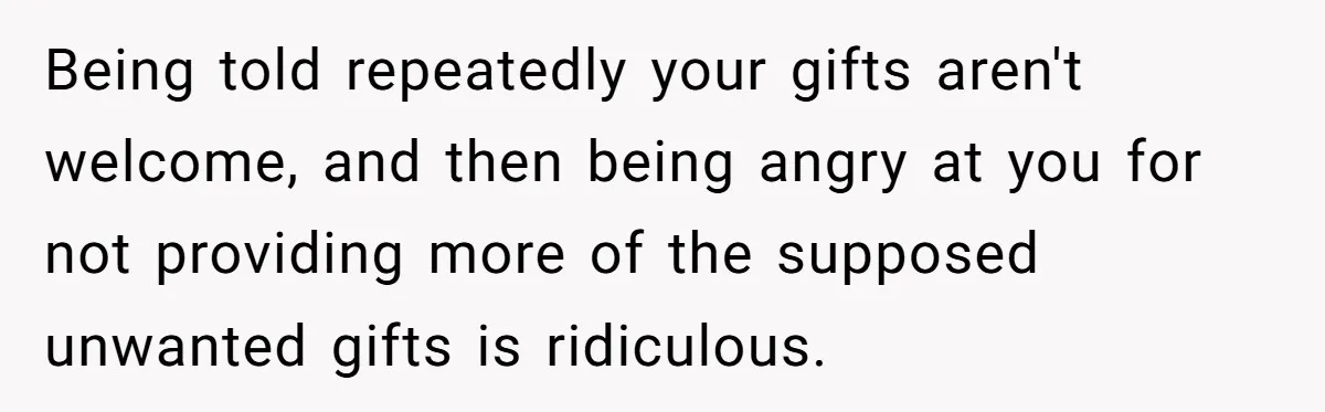 Being told repeatedly your gifts aren't welcome, and then being angry at you for not providing more of the supposed unwanted gifts is ridiculous.