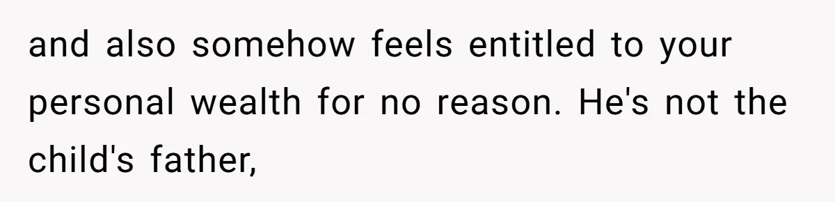 and also somehow feels entitled to your personal wealth for no reason. He's not the child's father,