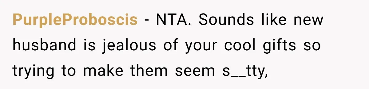 PurpleProboscis − NTA. Sounds like new husband is jealous of your cool gifts so trying to make them seem s__tty,