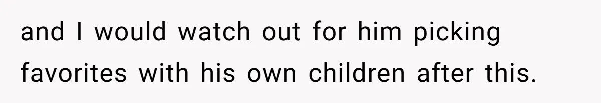 and I would watch out for him picking favorites with his own children after this.