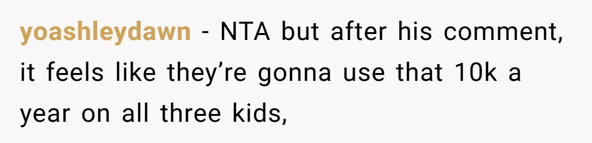 yoashleydawn − NTA but after his comment, it feels like they’re gonna use that 10k a year on all three kids,