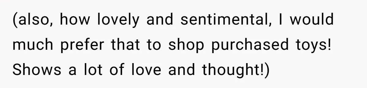 (also, how lovely and sentimental, I would much prefer that to shop purchased toys! Shows a lot of love and thought!)