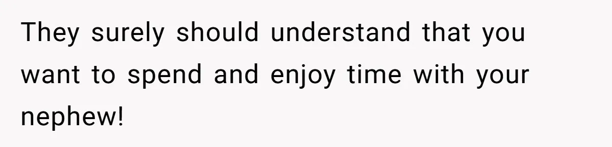 They surely should understand that you want to spend and enjoy time with your nephew!