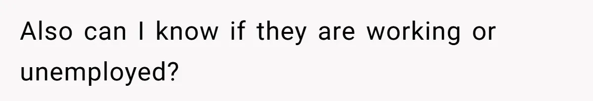Also can I know if they are working or unemployed?
