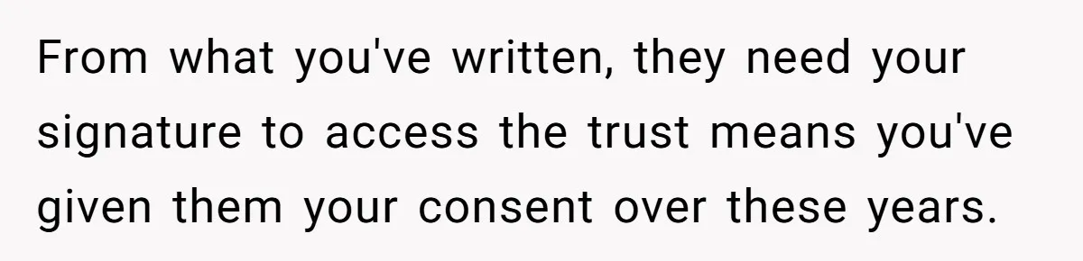 From what you've written, they need your signature to access the trust means you've given them your consent over these years.