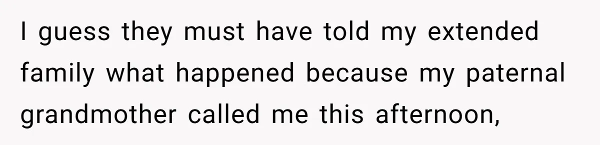I guess they must have told my extended family what happened because my paternal grandmother called me this afternoon,